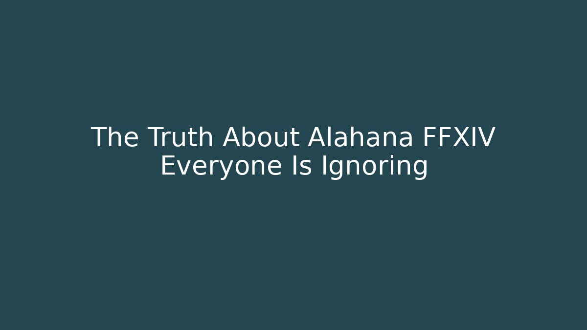 The Truth About Alahana FFXIV Everyone Is Ignoring