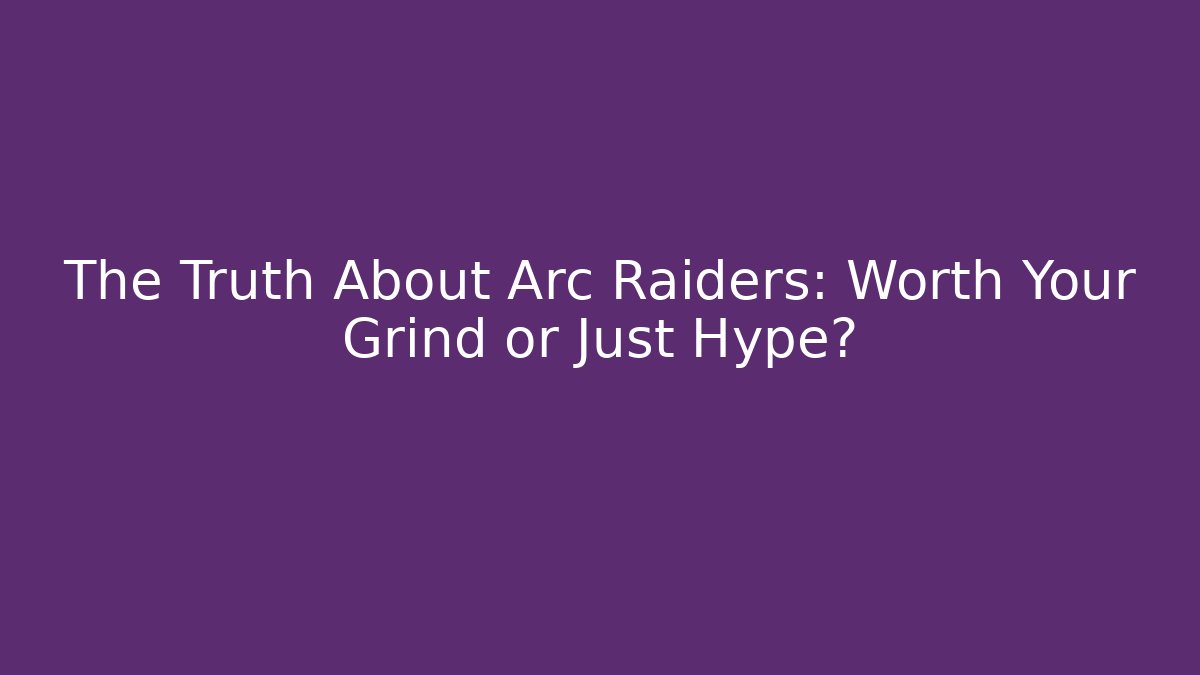 The Truth About Arc Raiders: Worth Your Grind or Just Hype?