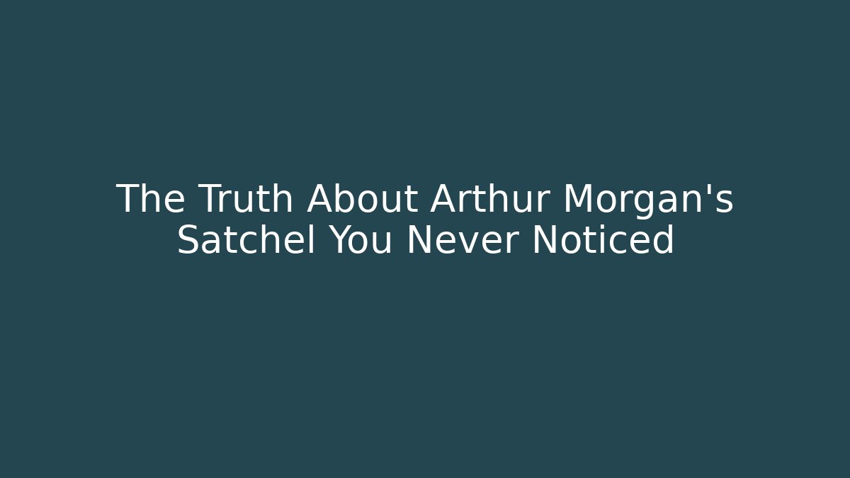 The Truth About Arthur Morgan's Satchel You Never Noticed - Critter Realm