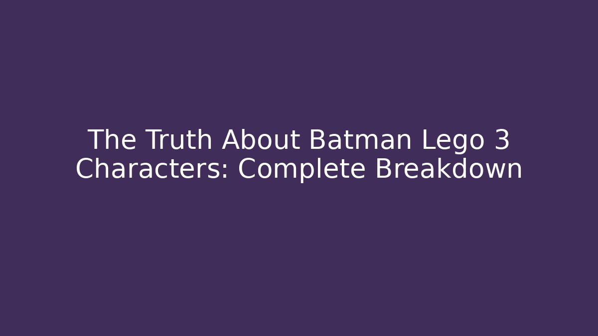 The Truth About Batman Lego 3 Characters: Complete Breakdown