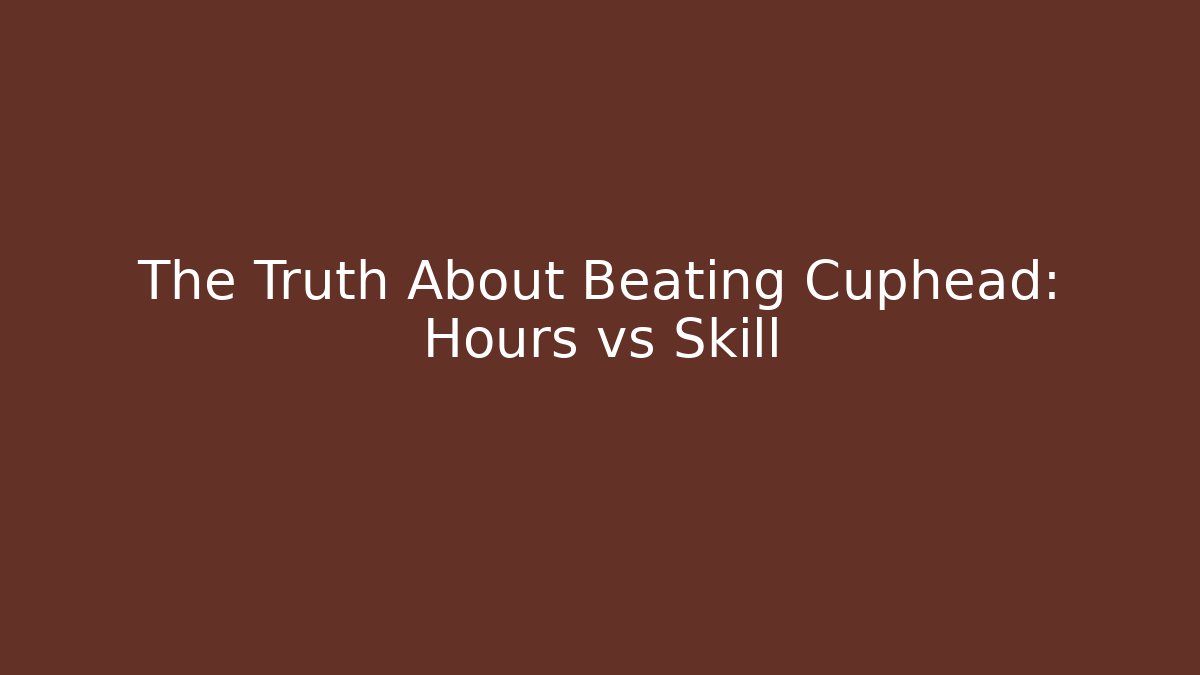 The Truth About Beating Cuphead: Hours vs Skill