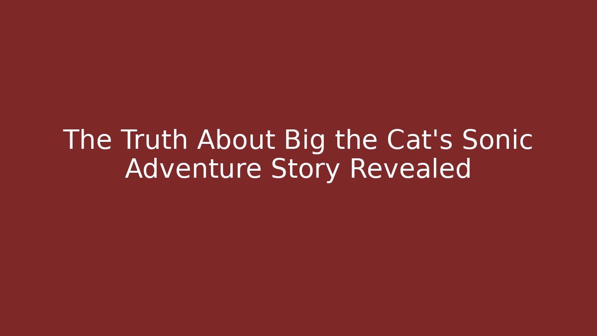 The Truth About Big the Cat's Sonic Adventure Story Revealed