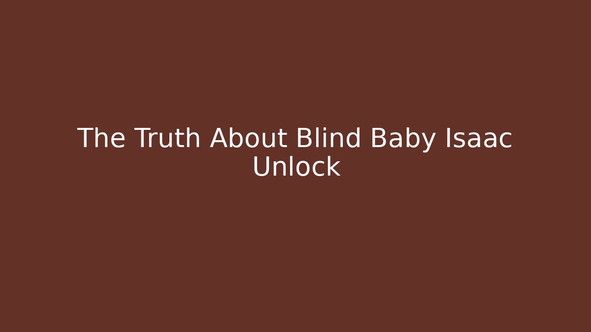The Truth About Blind Baby Isaac Unlock