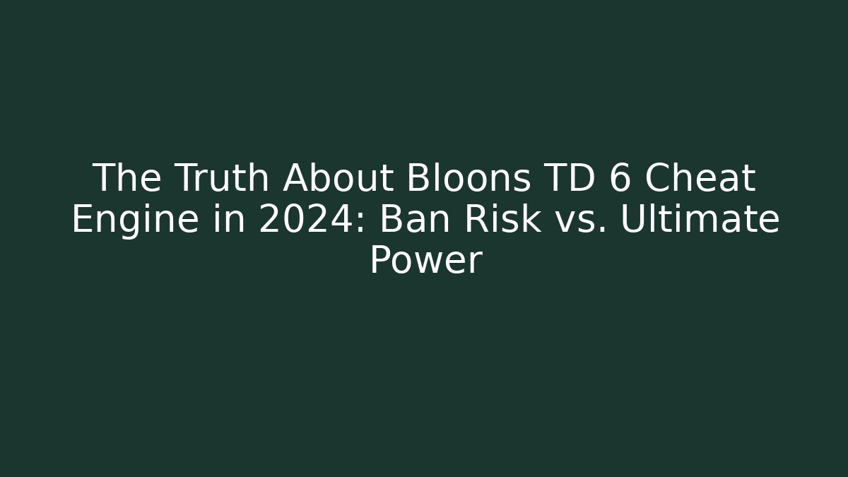 The Truth About Bloons TD 6 Cheat Engine in 2024: Ban Risk vs. Ultimate Power