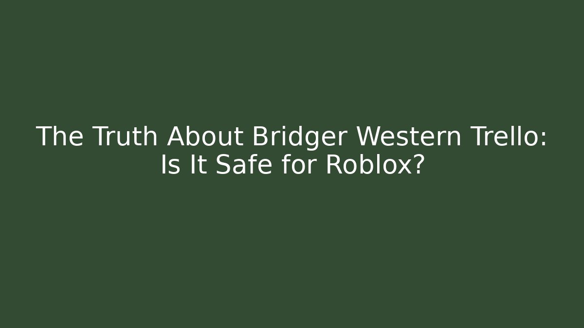The Truth About Bridger Western Trello: Is It Safe for Roblox?