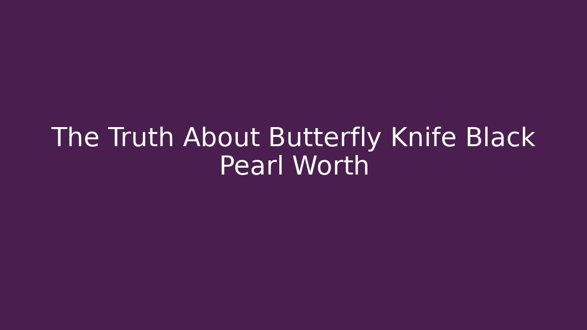 The Truth About Butterfly Knife Black Pearl Worth