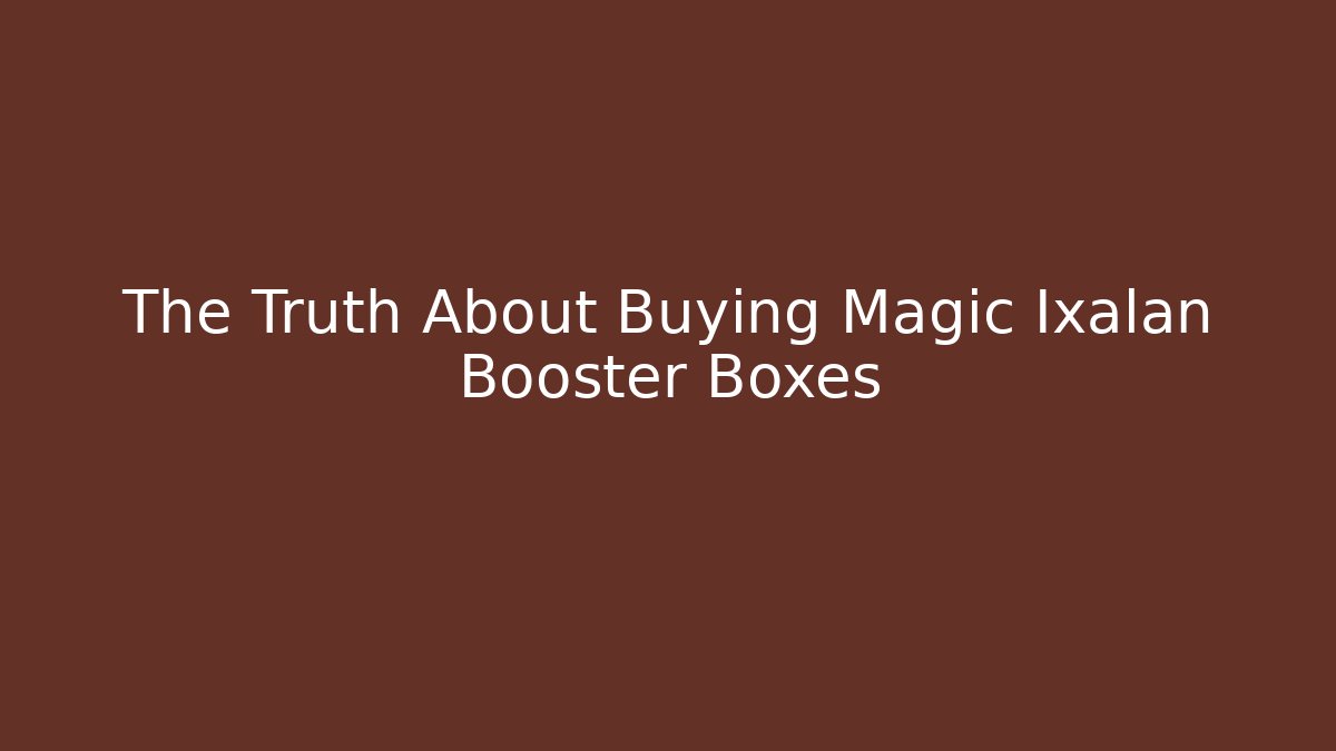 The Truth About Buying Magic Ixalan Booster Boxes