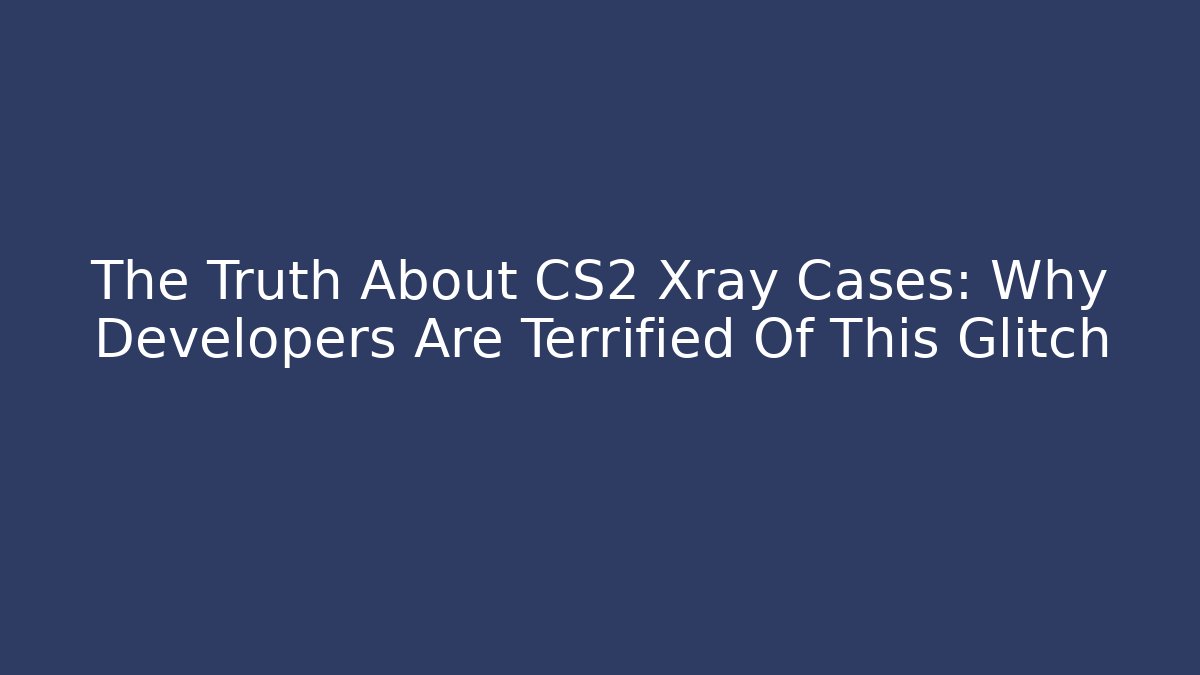 The Truth About CS2 Xray Cases: Why Developers Are Terrified Of This Glitch