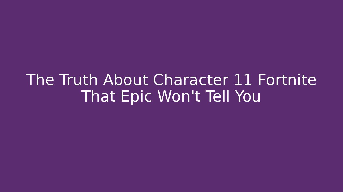 The Truth About Character 11 Fortnite That Epic Won't Tell You