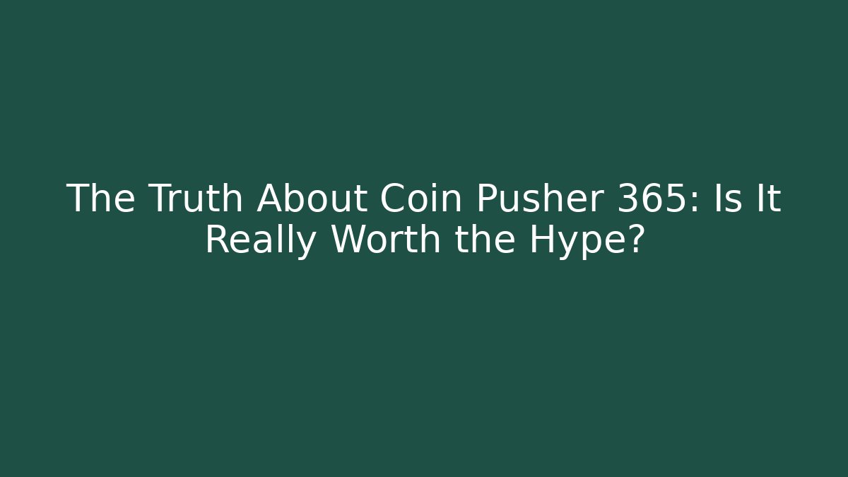 The Truth About Coin Pusher 365: Is It Really Worth the Hype?