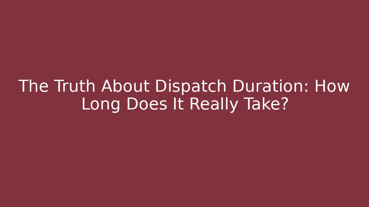The Truth About Dispatch Duration: How Long Does It Really Take? - Critter Realm
