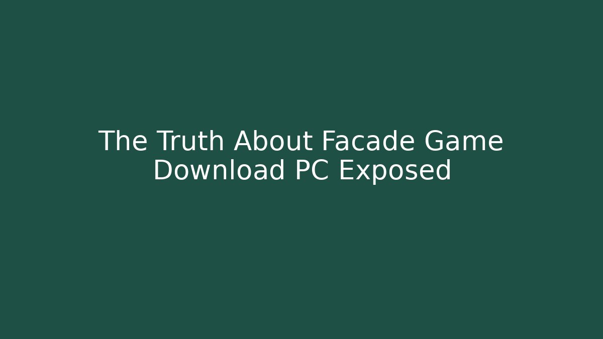 The Truth About Facade Game Download PC Exposed
