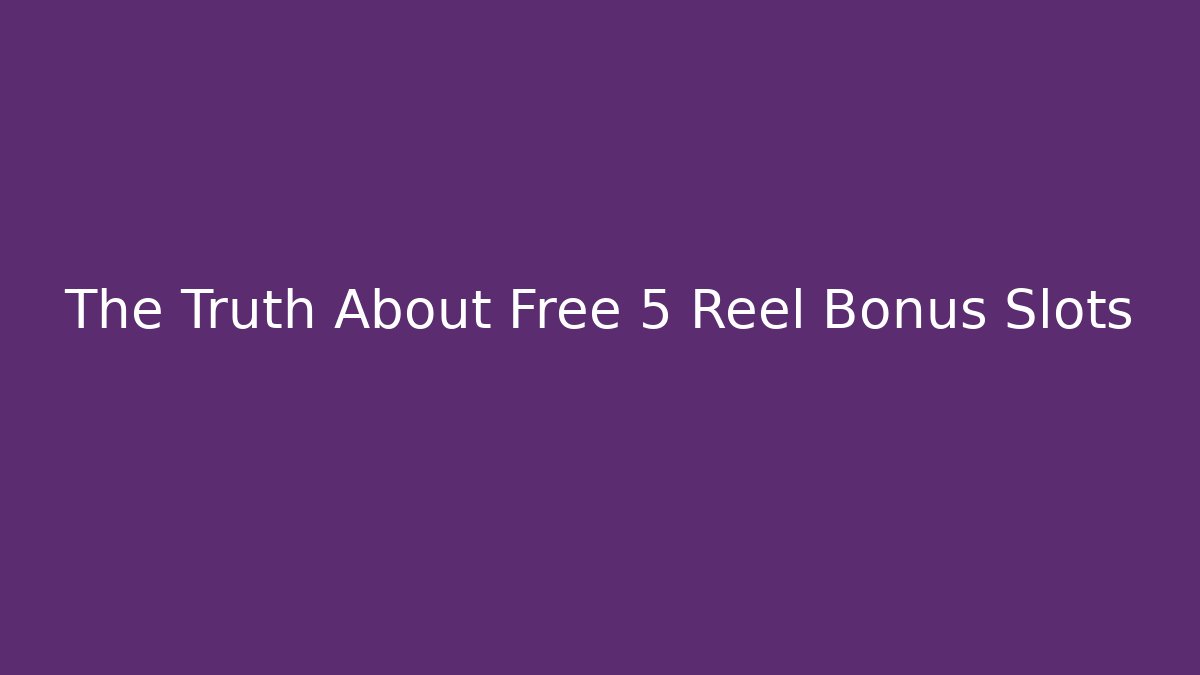 The Truth About Free 5 Reel Bonus Slots