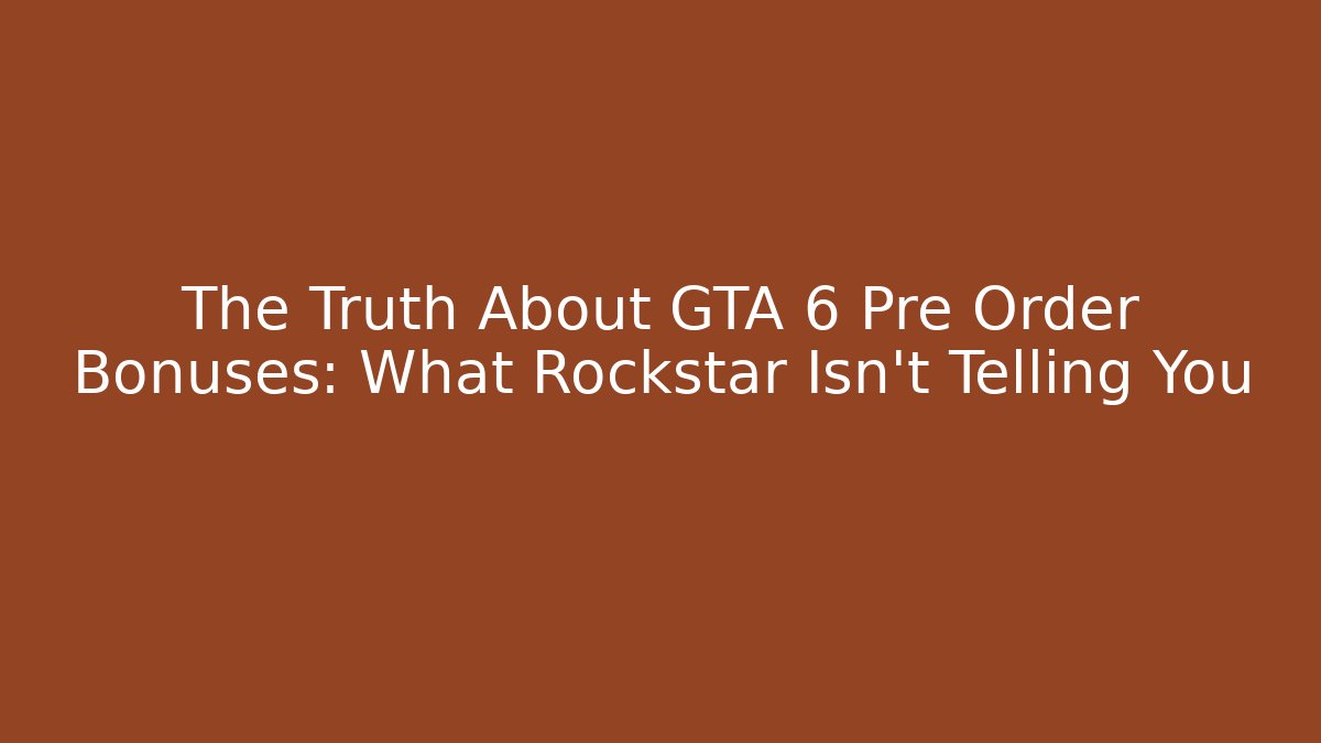 The Truth About GTA 6 Pre Order Bonuses: What Rockstar Isn’t Telling You
