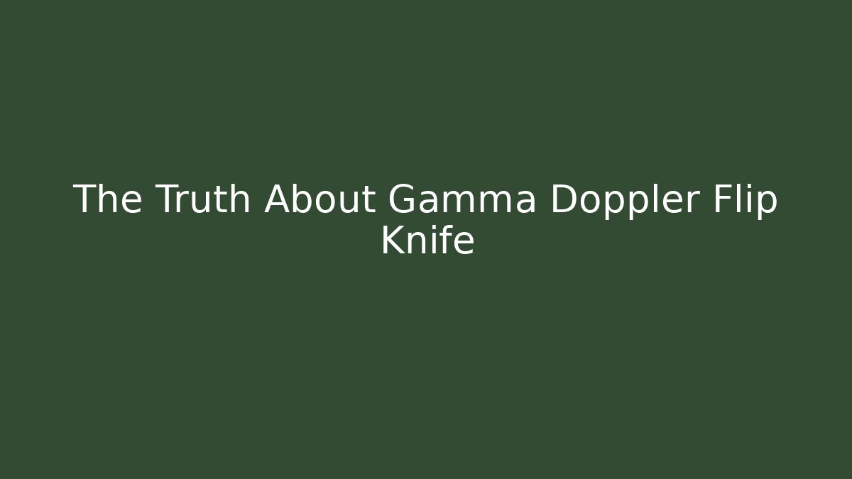 The Truth About Gamma Doppler Flip Knife - Critter Realm