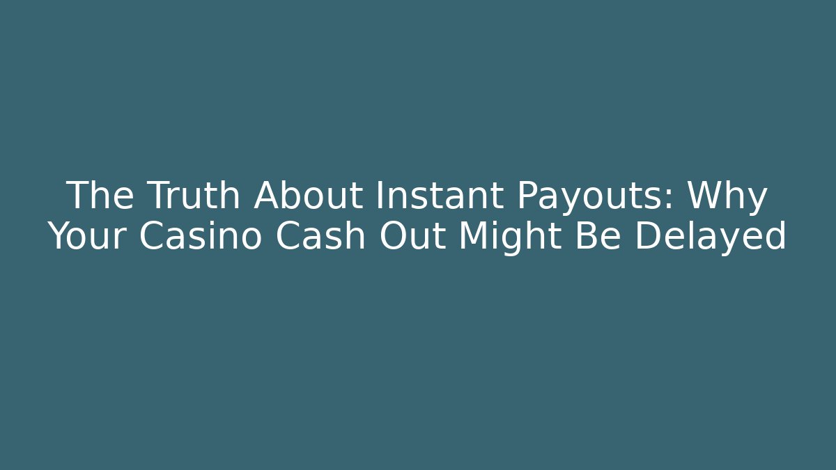 The Truth About Instant Payouts: Why Your Casino Cash Out Might Be Delayed