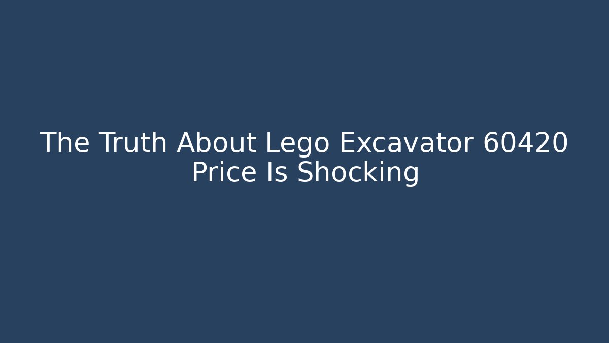 The Truth About Lego Excavator 60420 Price Is Shocking