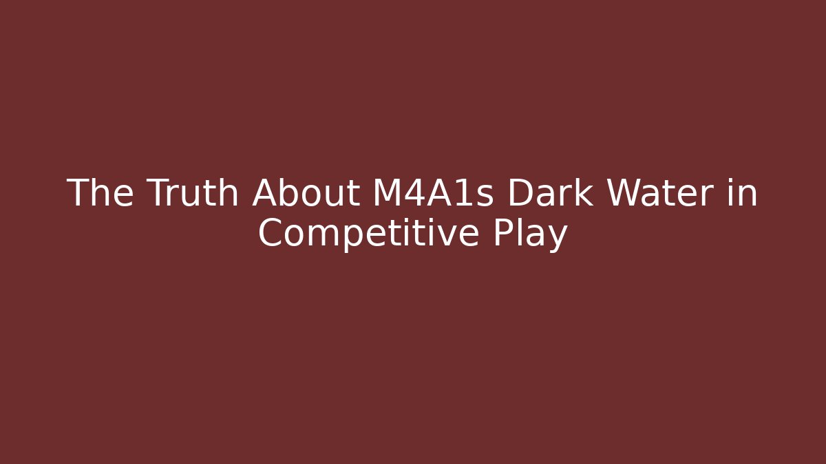 The Truth About M4A1s Dark Water in Competitive Play