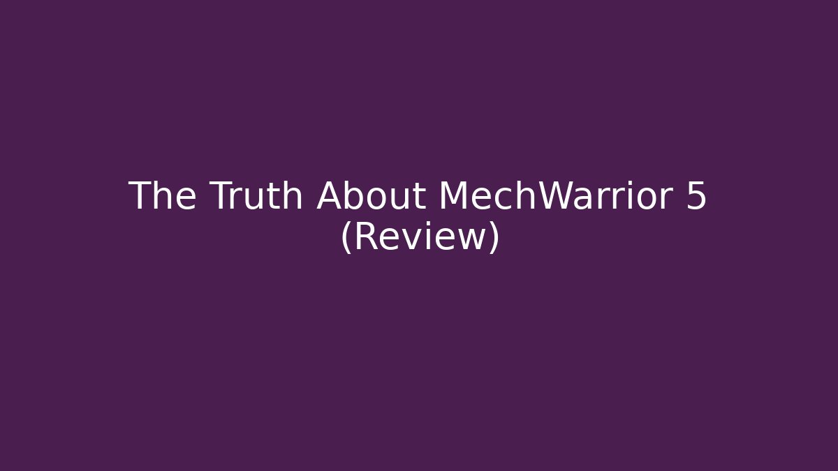 The Truth About MechWarrior 5 (Review)