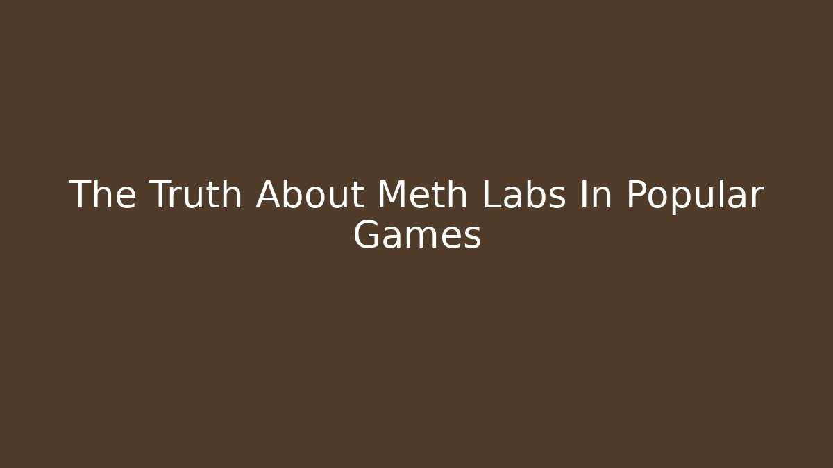 The Truth About Meth Labs In Popular Games