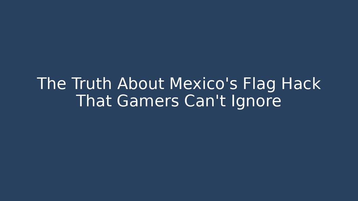 The Truth About Mexico's Flag Hack That Gamers Can't Ignore