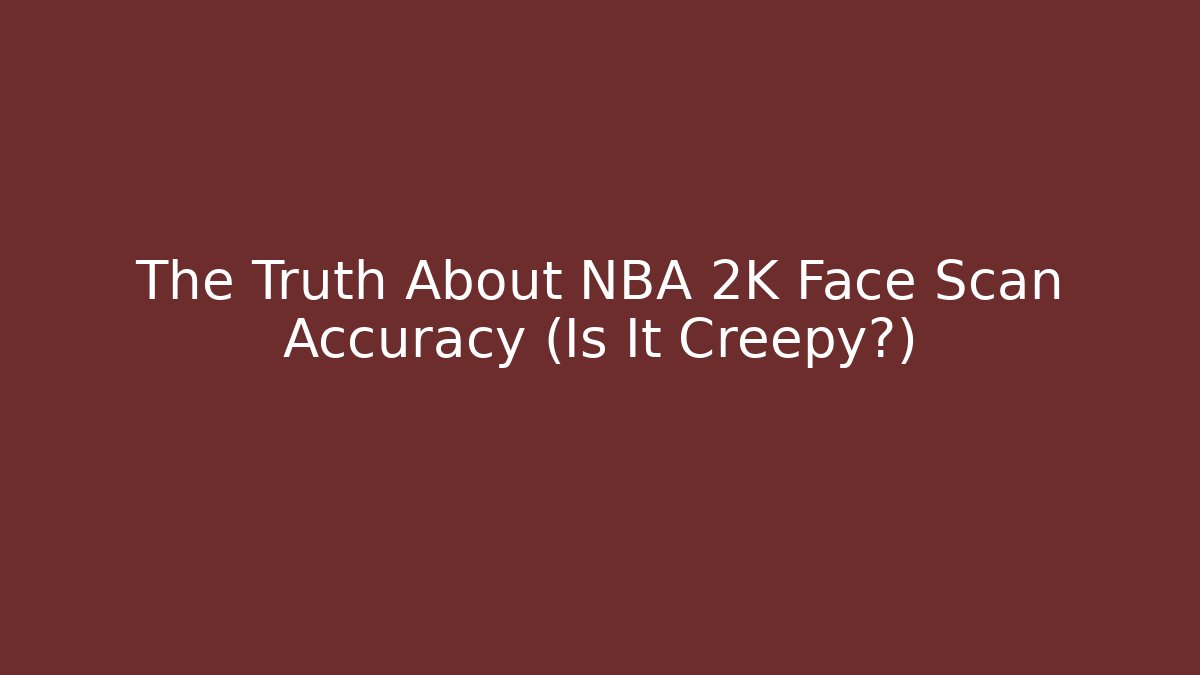 The Truth About NBA 2K Face Scan Accuracy (Is It Creepy?)