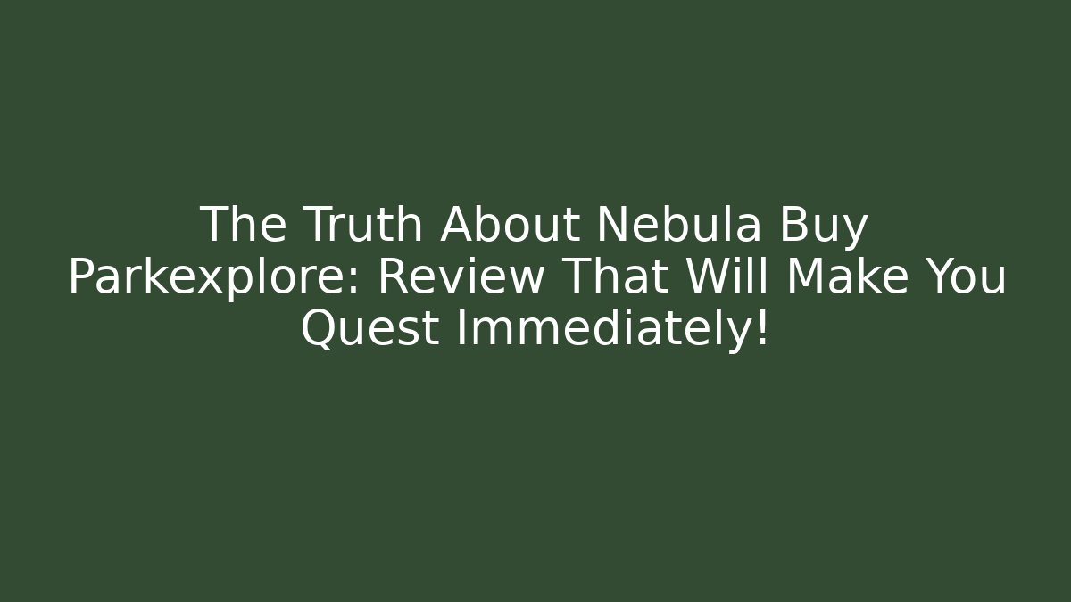 The Truth About Nebula Buy Parkexplore: Review That Will Make You Quest Immediately!