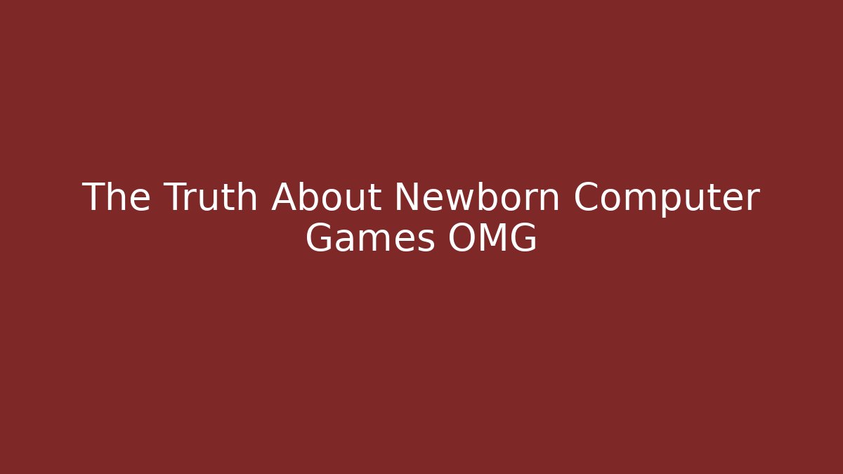 The Truth About Newborn Computer Games OMG