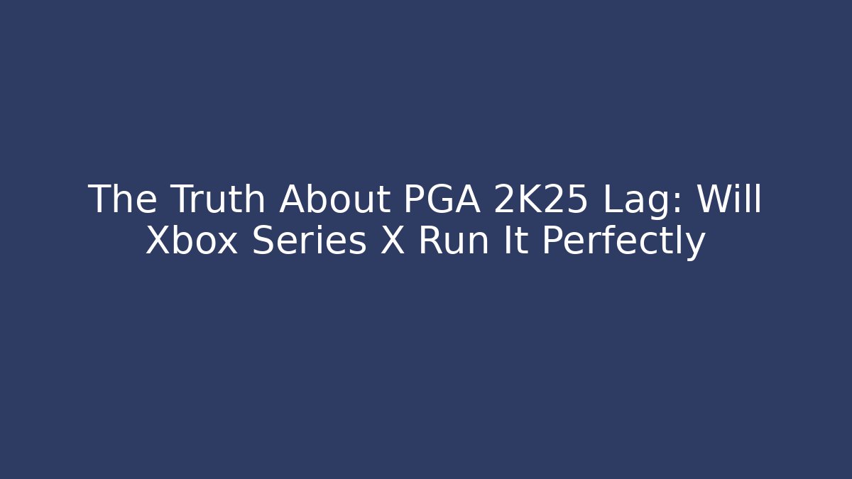 The Truth About PGA 2K25 Lag: Will Xbox Series X Run It Perfectly
