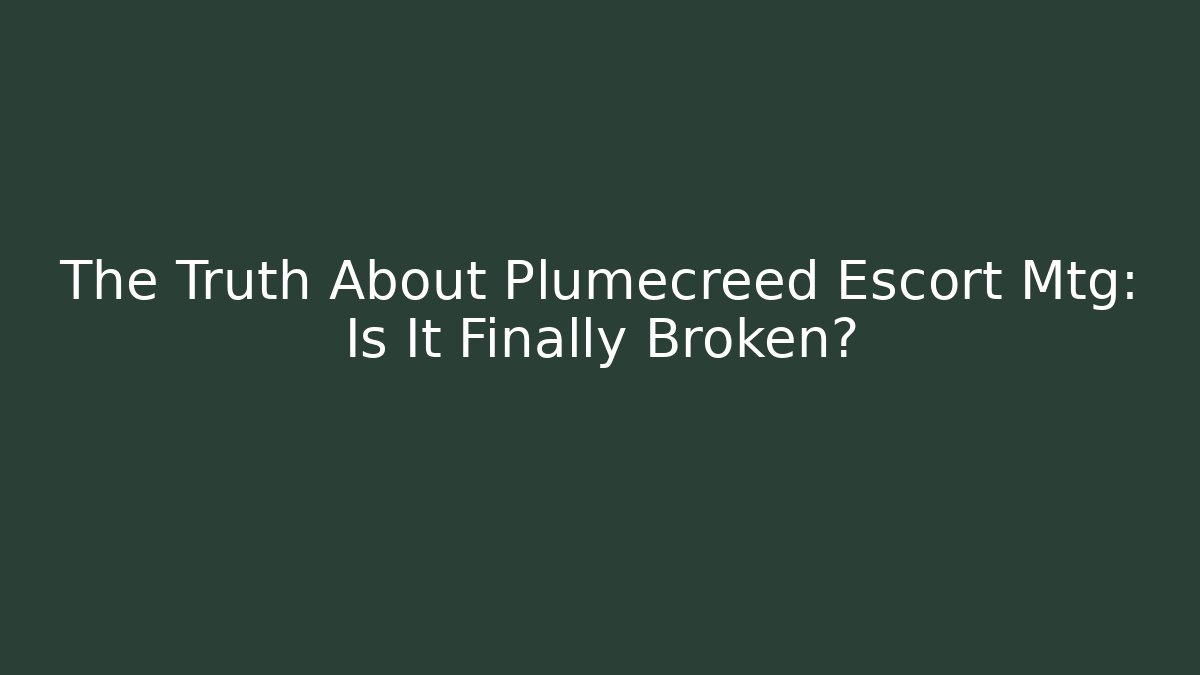 The Truth About Plumecreed Escort Mtg: Is It Finally Broken?