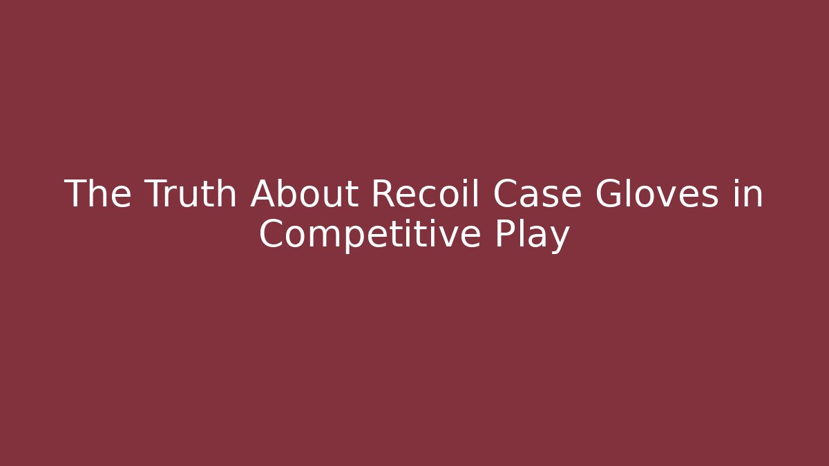 The Truth About Recoil Case Gloves in Competitive Play