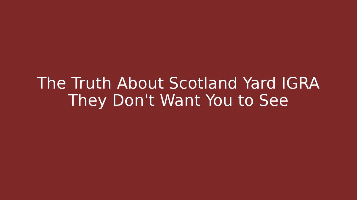 The Truth About Scotland Yard IGRA They Don't Want You to See