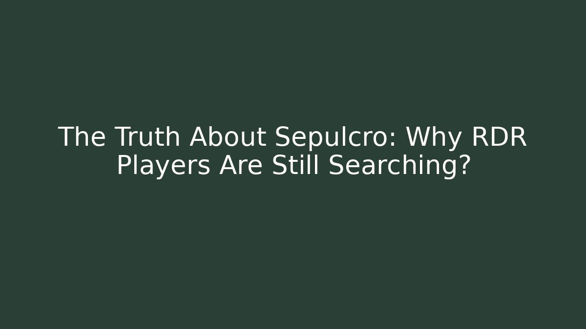 The Truth About Sepulcro: Why RDR Players Are Still Searching?