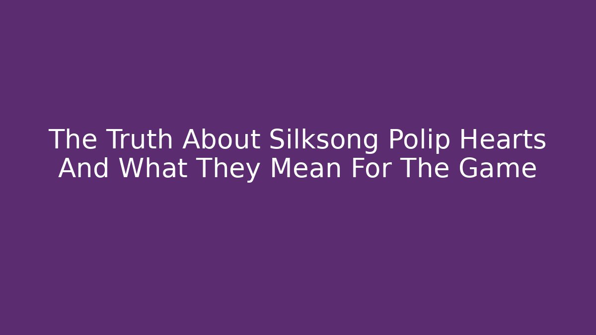 The Truth About Silksong Polip Hearts And What They Mean For The Game