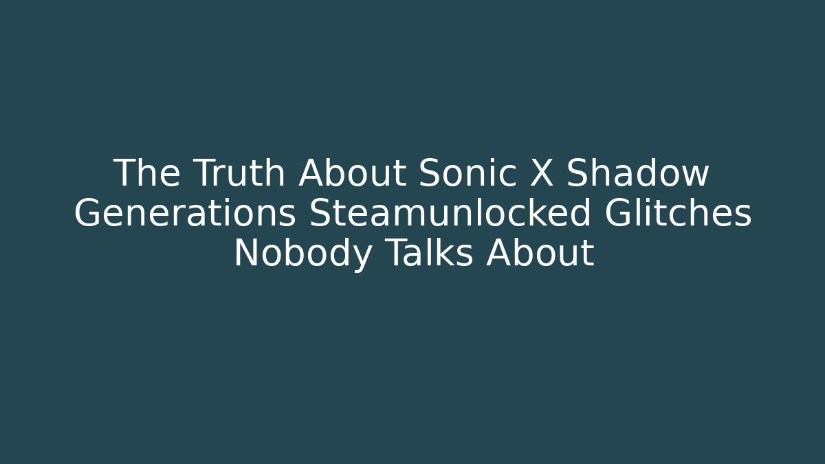 The Truth About Sonic X Shadow Generations Steamunlocked Glitches Nobody Talks About