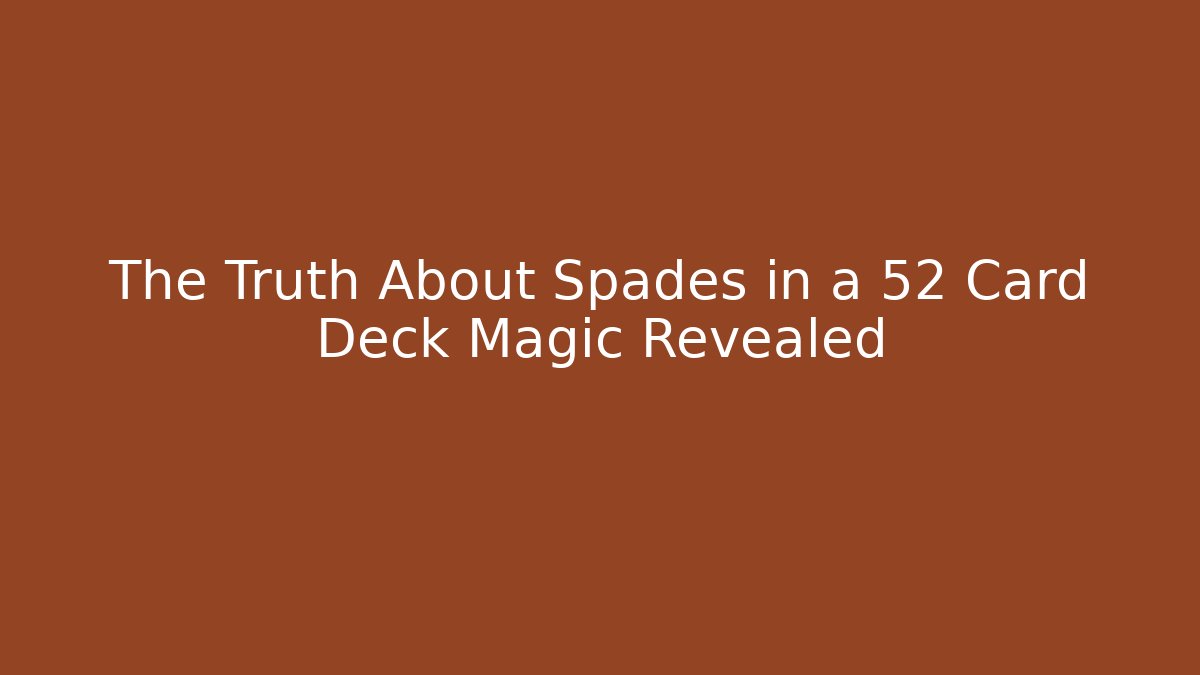 The Truth About Spades in a 52 Card Deck Magic Revealed