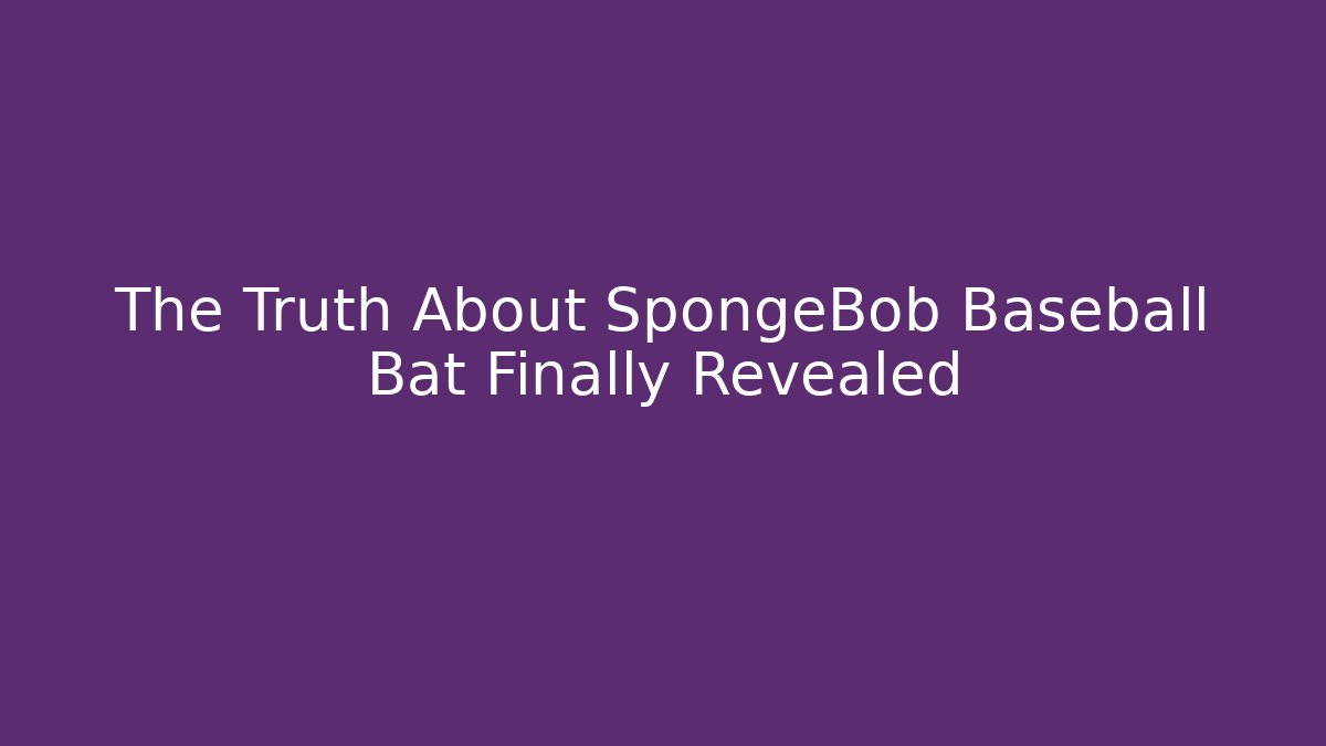 The Truth About SpongeBob Baseball Bat Finally Revealed