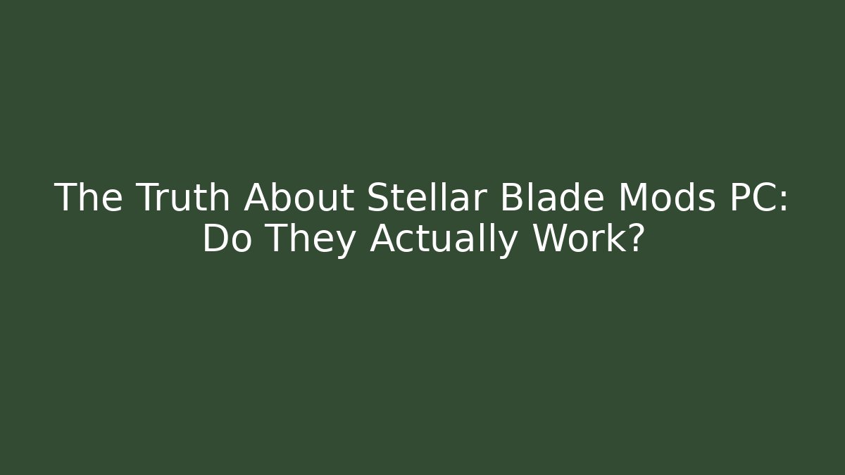 The Truth About Stellar Blade Mods PC: Do They Actually Work?