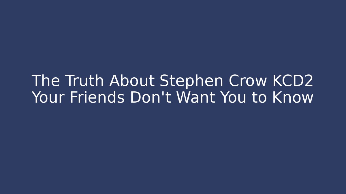 The Truth About Stephen Crow KCD2 Your Friends Don't Want You to Know - Critter Realm