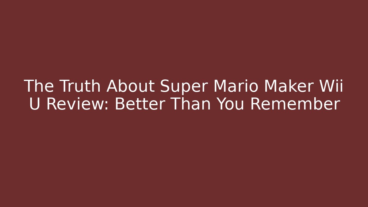 The Truth About Super Mario Maker Wii U Review: Better Than You Remember
