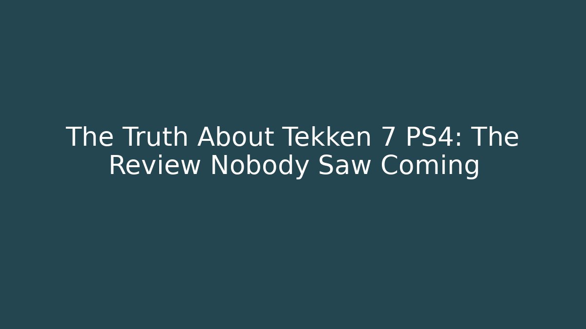The Truth About Tekken 7 PS4: The Review Nobody Saw Coming