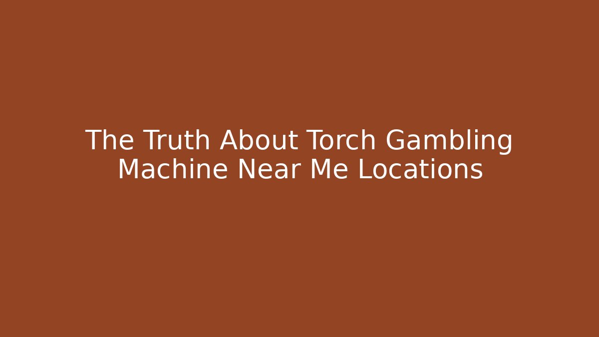 The Truth About Torch Gambling Machine Near Me Locations