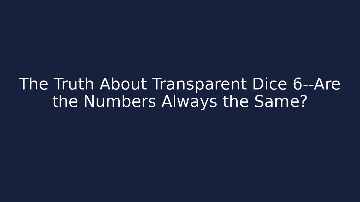 The Truth About Transparent Dice 6—Are the Numbers Always the Same?