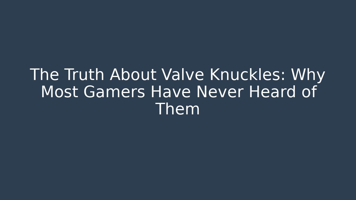 The Truth About Valve Knuckles: Why Most Gamers Have Never Heard of Them