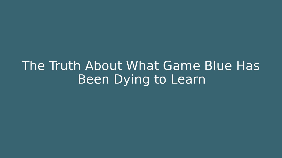 The Truth About What Game Blue Has Been Dying to Learn