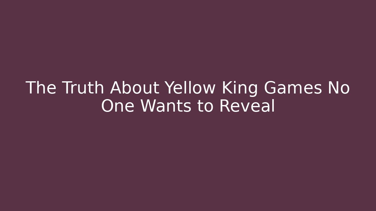 The Truth About Yellow King Games No One Wants to Reveal