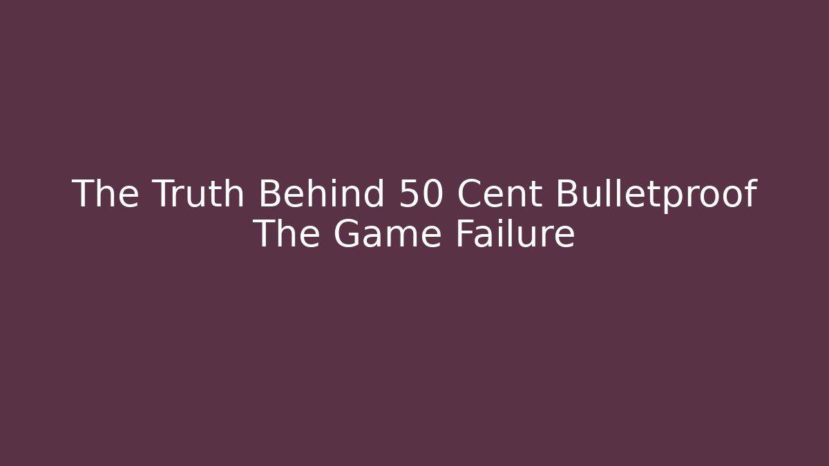 The Truth Behind 50 Cent Bulletproof The Game Failure