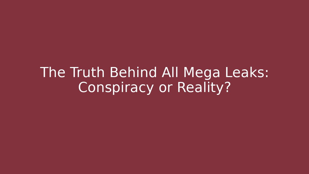 The Truth Behind All Mega Leaks: Conspiracy or Reality?