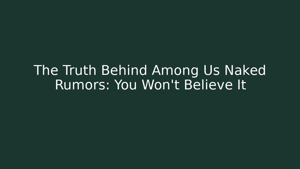 The Truth Behind Among Us Naked Rumors: You Won't Believe It