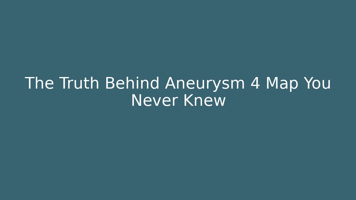 The Truth Behind Aneurysm 4 Map You Never Knew - Critter Realm